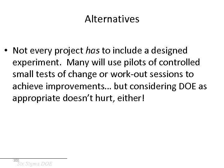 Alternatives • Not every project has to include a designed experiment. Many will use