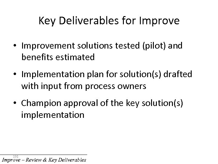 Key Deliverables for Improve • Improvement solutions tested (pilot) and benefits estimated • Implementation