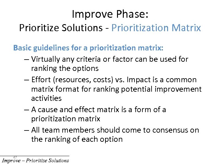 Improve Phase: Prioritize Solutions - Prioritization Matrix Basic guidelines for a prioritization matrix: –