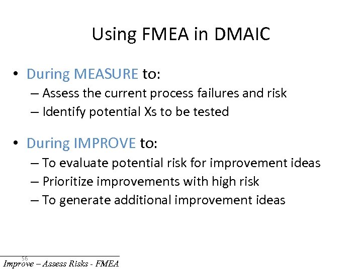 Using FMEA in DMAIC • During MEASURE to: – Assess the current process failures