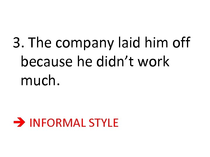 3. The company laid him off because he didn’t work much. INFORMAL STYLE 