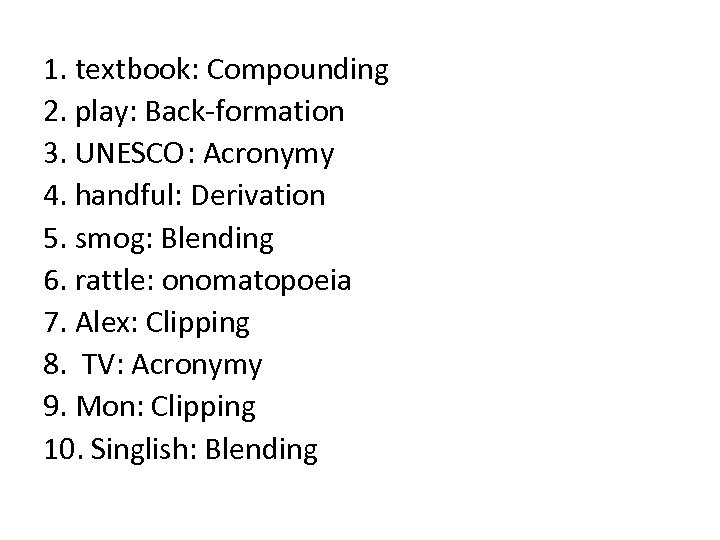 1. textbook: Compounding 2. play: Back-formation 3. UNESCO: Acronymy 4. handful: Derivation 5. smog: