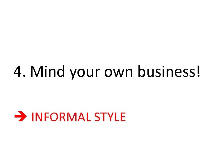 4. Mind your own business! INFORMAL STYLE 