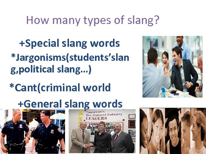 How many types of slang? +Special slang words *Jargonisms(students’slan g, political slang…) *Cant(criminal world