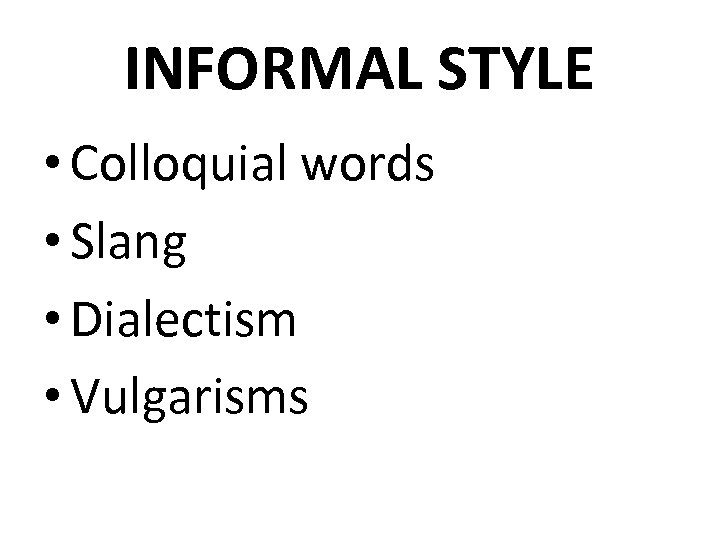 INFORMAL STYLE • Colloquial words • Slang • Dialectism • Vulgarisms 