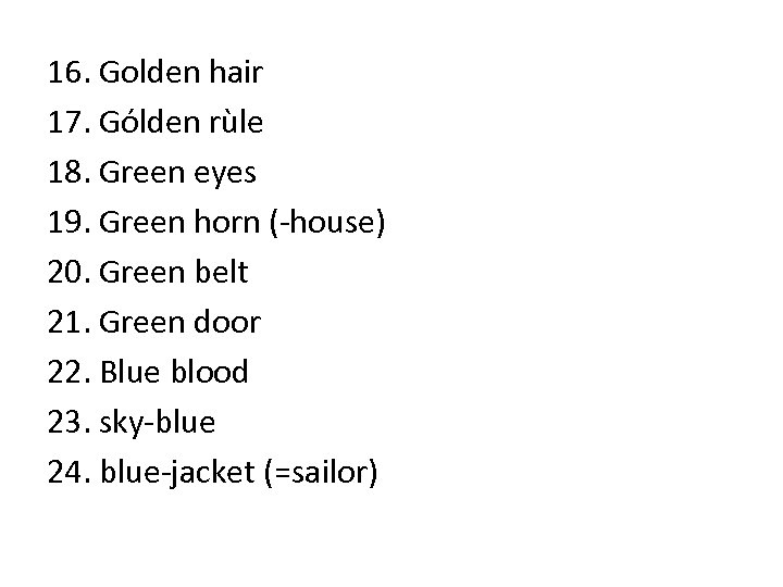 16. Golden hair 17. Gólden rùle 18. Green eyes 19. Green horn (-house) 20.