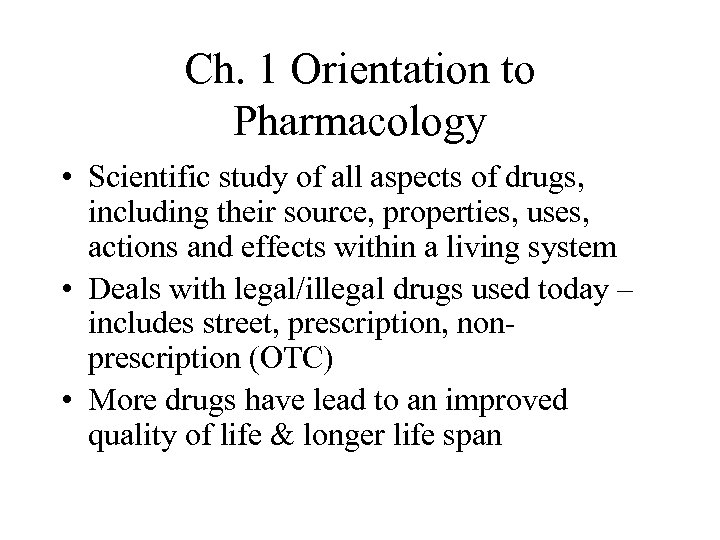 Ch. 1 Orientation to Pharmacology • Scientific study of all aspects of drugs, including