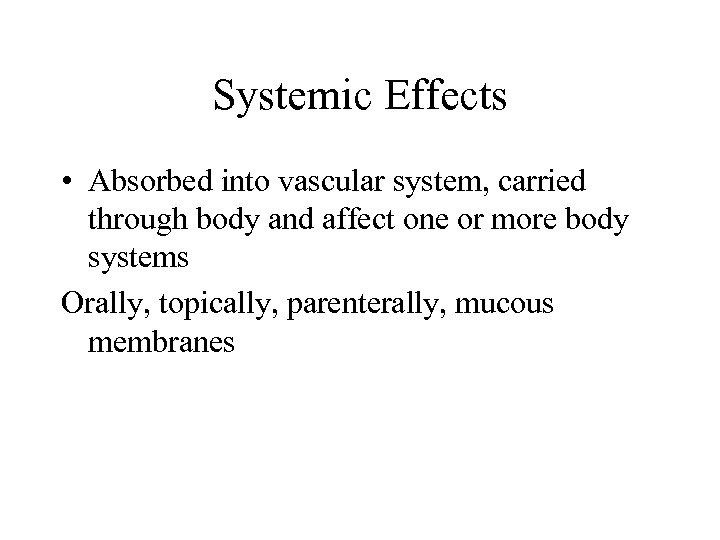 Systemic Effects • Absorbed into vascular system, carried through body and affect one or