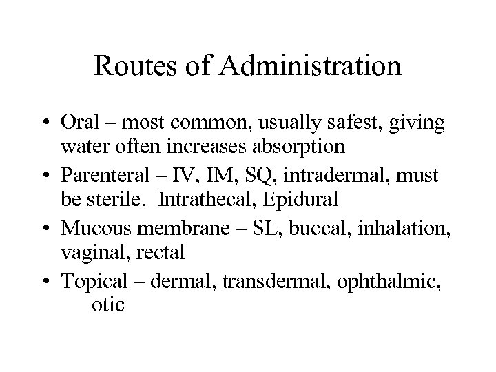 Routes of Administration • Oral – most common, usually safest, giving water often increases