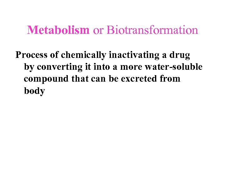 Metabolism or Biotransformation Process of chemically inactivating a drug by converting it into a