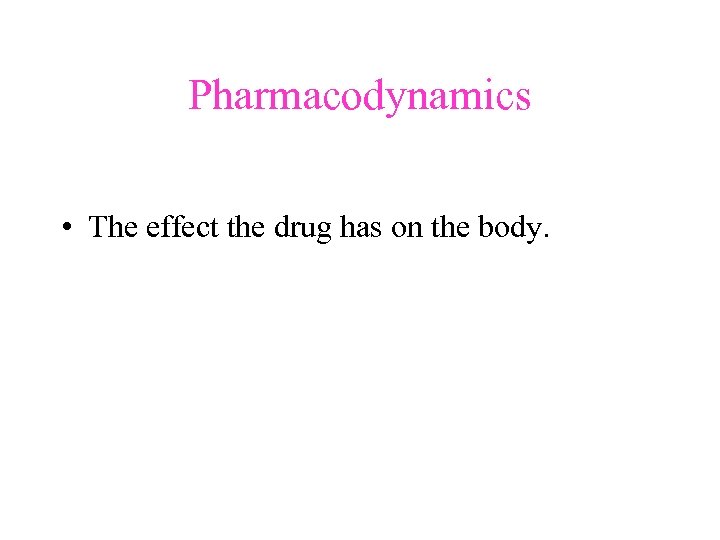 Pharmacodynamics • The effect the drug has on the body. 