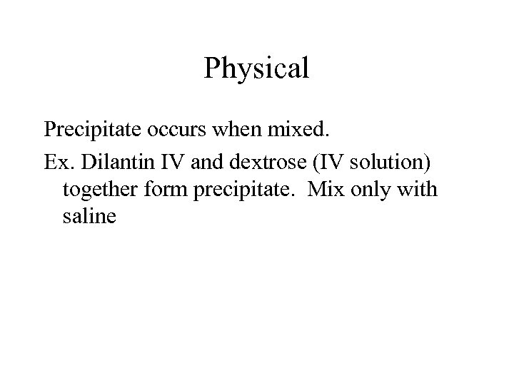 Physical Precipitate occurs when mixed. Ex. Dilantin IV and dextrose (IV solution) together form