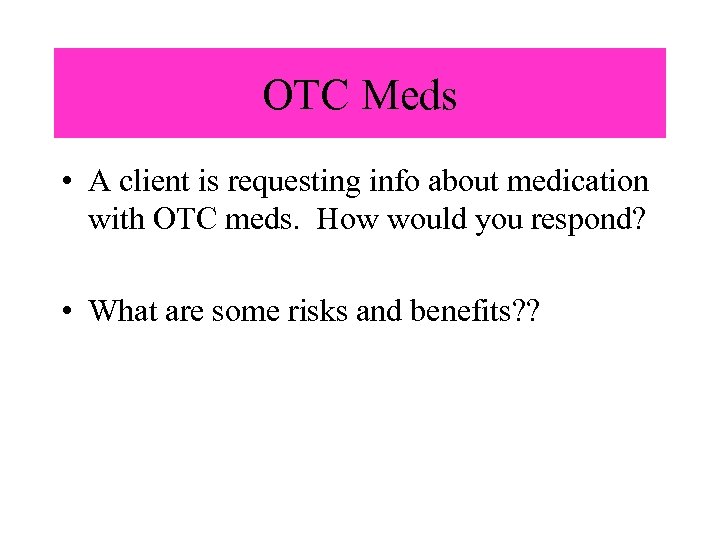 OTC Meds • A client is requesting info about medication with OTC meds. How