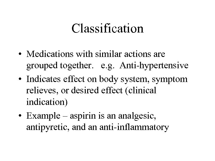 Classification • Medications with similar actions are grouped together. e. g. Anti-hypertensive • Indicates