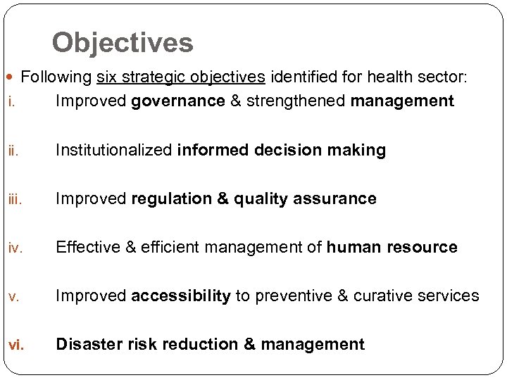 Objectives Following six strategic objectives identified for health sector: i. Improved governance & strengthened