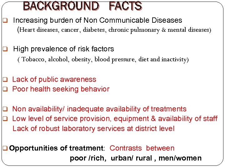 BACKGROUND FACTS q Increasing burden of Non Communicable Diseases (Heart diseases, cancer, diabetes, chronic