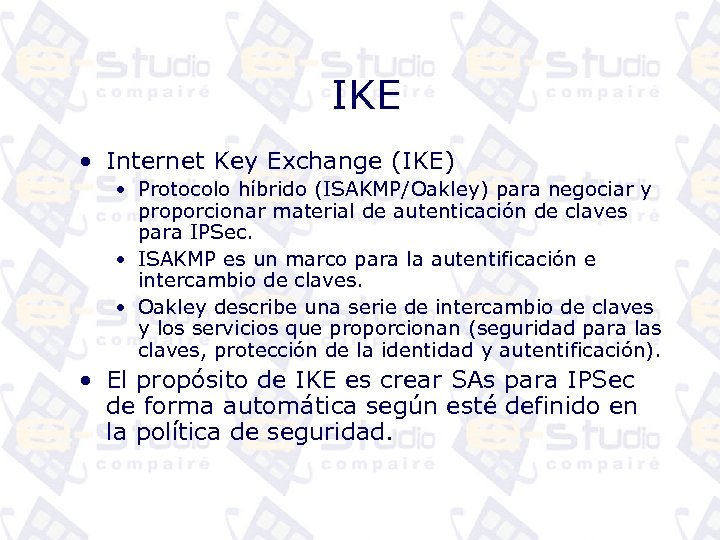 IKE • Internet Key Exchange (IKE) • Protocolo híbrido (ISAKMP/Oakley) para negociar y proporcionar