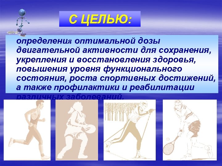 С ЦЕЛЬЮ: определения оптимальной дозы двигательной активности для сохранения, укрепления и восстановления здоровья, повышения