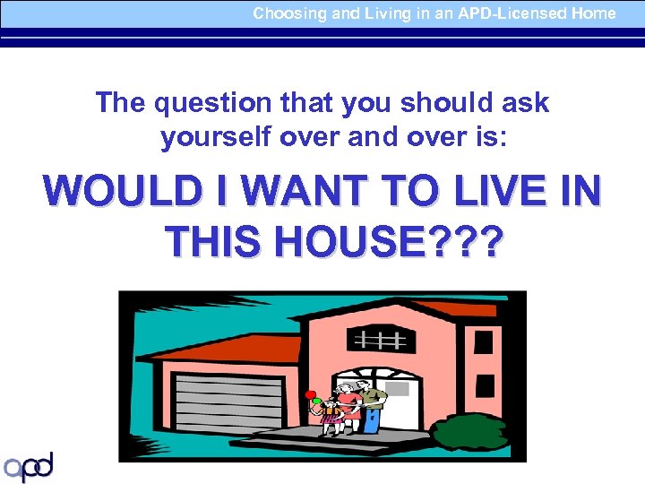 Choosing and Living in an APD-Licensed Home The question that you should ask yourself