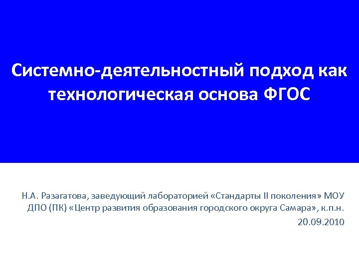 Системно-деятельностный подход как технологическая основа ФГОС Н. А. Разагатова, заведующий лабораторией «Стандарты II поколения»