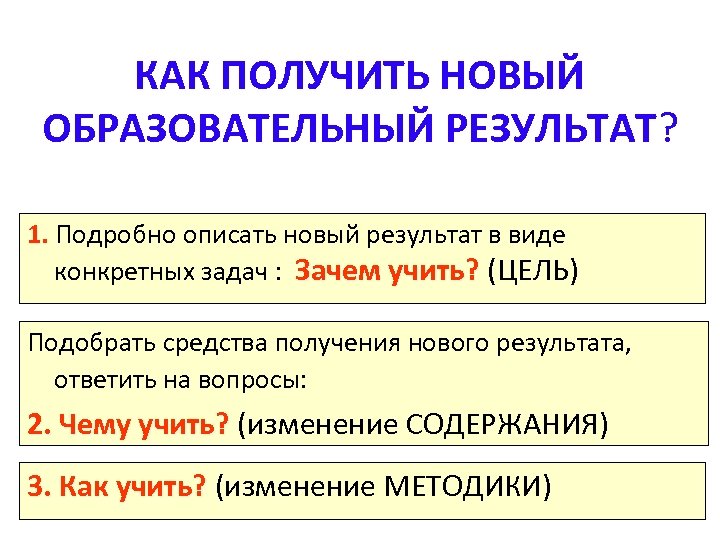 КАК ПОЛУЧИТЬ НОВЫЙ ОБРАЗОВАТЕЛЬНЫЙ РЕЗУЛЬТАТ? 1. Подробно описать новый результат в виде конкретных задач