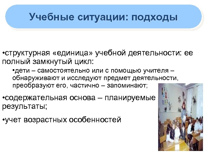 Учебные ситуации: подходы • структурная «единица» учебной деятельности: ее полный замкнутый цикл: • дети