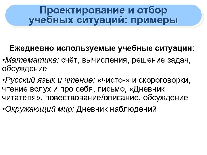 Проектирование и отбор учебных ситуаций: примеры Ежедневно используемые учебные ситуации: • Математика: счёт, вычисления,