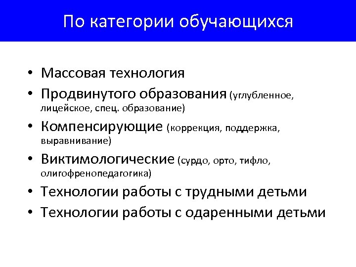 По категории обучающихся • Массовая технология • Продвинутого образования (углубленное, лицейское, спец. образование) •