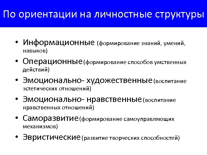 По ориентации на личностные структуры • Информационные (формирование знаний, умений, навыков) • Операционные (формирование