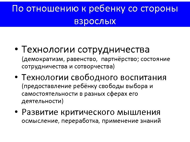 По отношению к ребенку со стороны взрослых • Технологии сотрудничества (демократизм, равенство, партнёрство; состояние