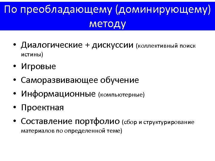 По преобладающему (доминирующему) методу • Диалогические + дискуссии (коллективный поиск истины) • • •