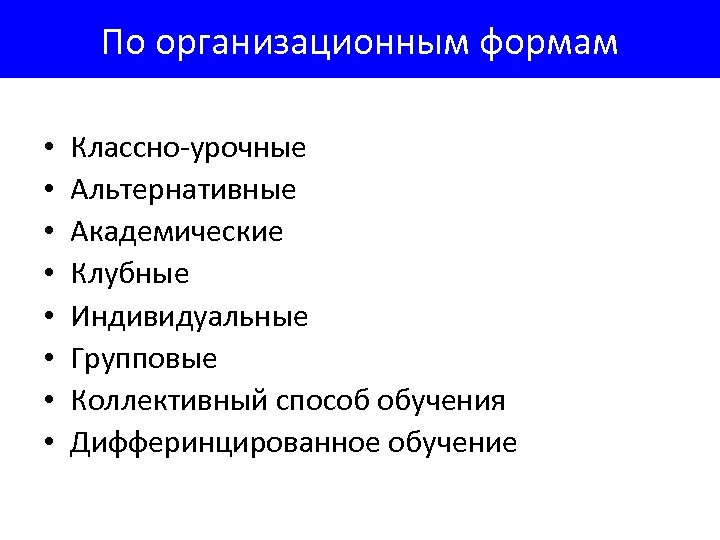 По организационным формам • • Классно-урочные Альтернативные Академические Клубные Индивидуальные Групповые Коллективный способ обучения