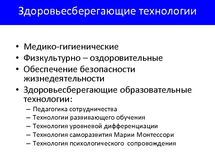 Здоровьесберегающие технологии • Медико-гигиенические • Физкультурно – оздоровительные • Обеспечение безопасности жизнедеятельности • Здоровьесберегающие