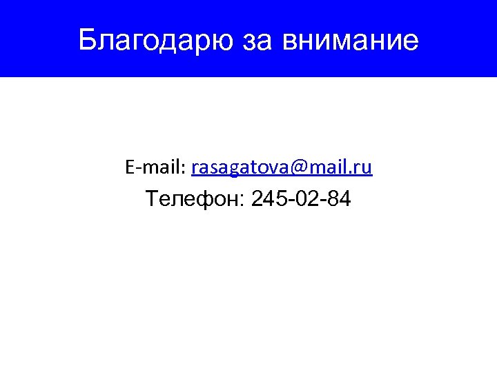 Благодарю за внимание E-mail: rasagatova@mail. ru Телефон: 245 -02 -84 