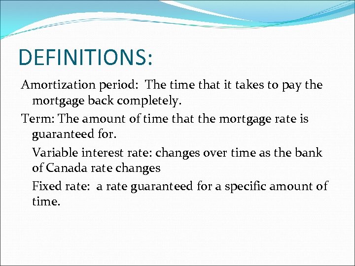 DEFINITIONS: Amortization period: The time that it takes to pay the mortgage back completely.