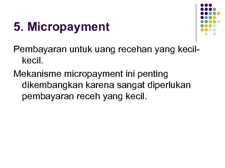 5. Micropayment Pembayaran untuk uang recehan yang kecil. Mekanisme micropayment ini penting dikembangkan karena