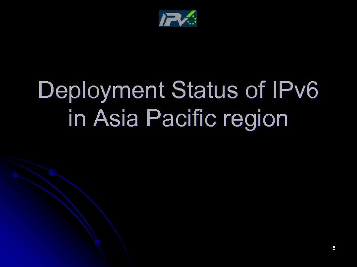 Deployment Status of IPv 6 in Asia Pacific region 16 