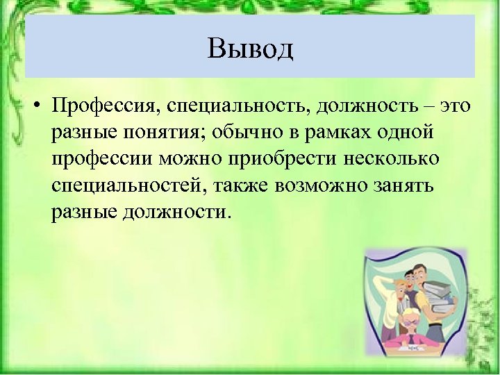 Вывод • Профессия, специальность, должность – это разные понятия; обычно в рамках одной профессии