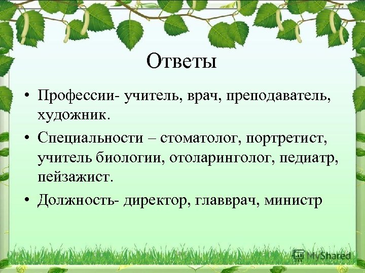 Ответы • Профессии- учитель, врач, преподаватель, художник. • Специальности – стоматолог, портретист, учитель биологии,