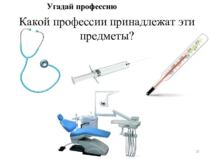 Угадай профессию Какой профессии принадлежат эти предметы? 25 
