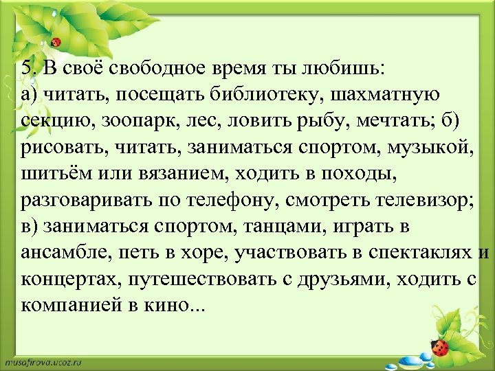 5. В своё свободное время ты любишь: а) читать, посещать библиотеку, шахматную секцию, зоопарк,