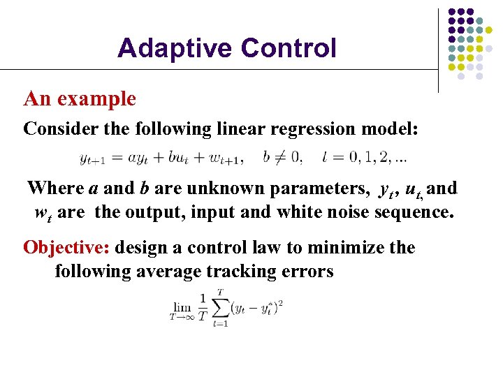 Adaptive Control An example Consider the following linear regression model: Where a and b