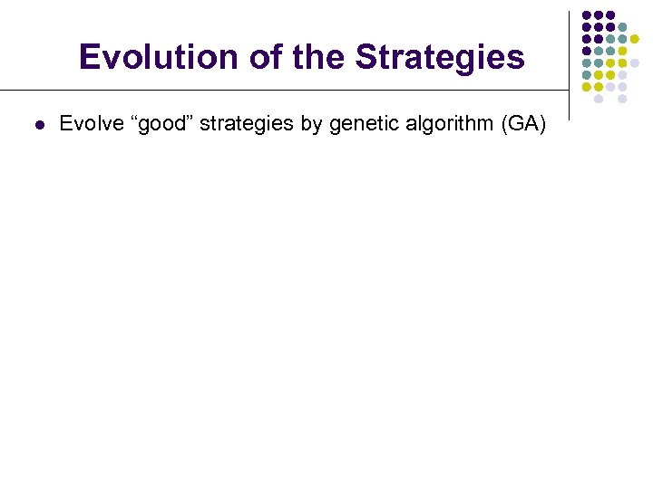 Evolution of the Strategies l Evolve “good” strategies by genetic algorithm (GA) 