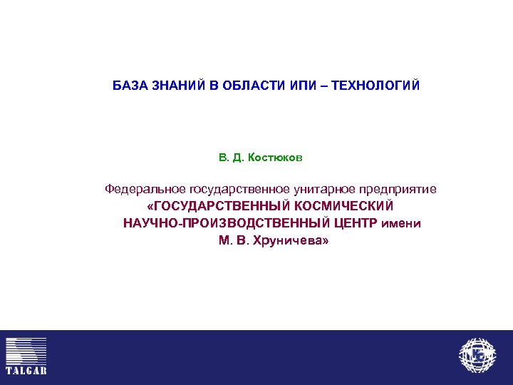 БАЗА ЗНАНИЙ В ОБЛАСТИ ИПИ – ТЕХНОЛОГИЙ В. Д. Костюков Федеральное государственное унитарное предприятие