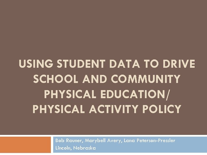 USING STUDENT DATA TO DRIVE SCHOOL AND COMMUNITY PHYSICAL EDUCATION/ PHYSICAL ACTIVITY POLICY Bob