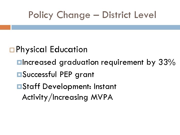 Policy Change – District Level Physical Education Increased graduation requirement by 33% Successful PEP