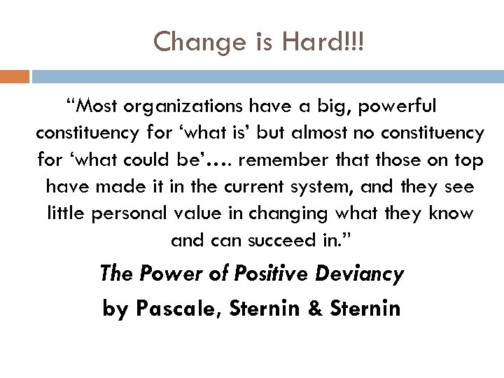 Change is Hard!!! “Most organizations have a big, powerful constituency for ‘what is’ but