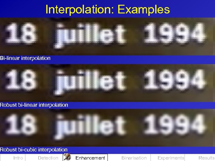 Interpolation: Examples Bi-linear interpolation Robust bi-cubic interpolation Intro Detection Enhancement Binarisation Experiments Results 