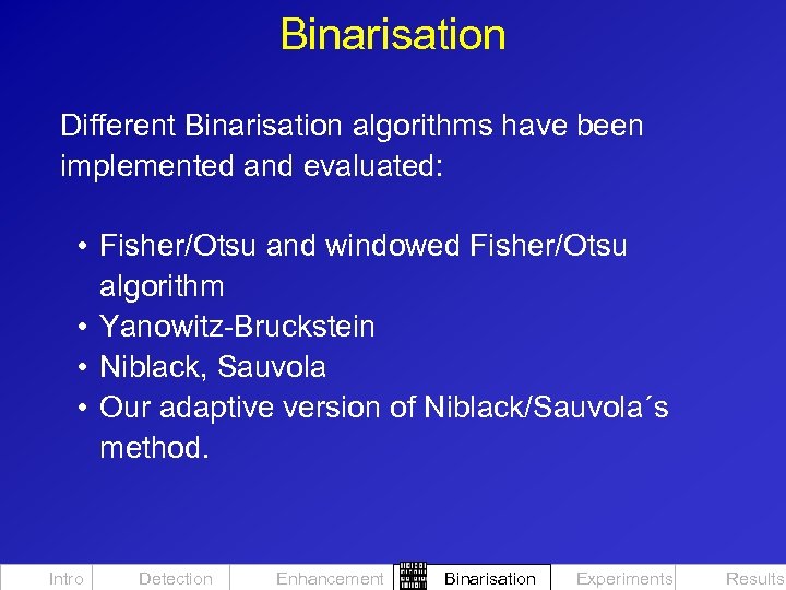 Binarisation Different Binarisation algorithms have been implemented and evaluated: • Fisher/Otsu and windowed Fisher/Otsu