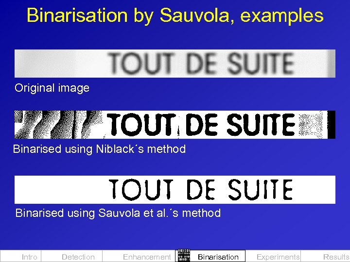 Binarisation by Sauvola, examples Original image Binarised using Niblack´s method Binarised using Sauvola et